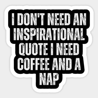 I don't need an inspirational quote; I need coffee and a nap Sticker